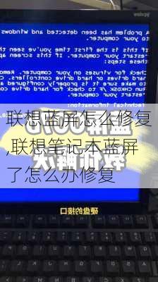 联想蓝屏怎么修复,联想笔记本蓝屏了怎么办修复