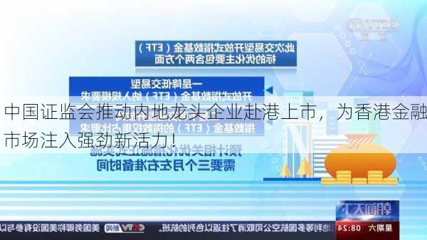 中国证监会推动内地龙头企业赴港上市，为香港金融市场注入强劲新活力！