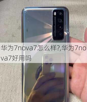 华为7nova7怎么样?,华为7nova7好用吗