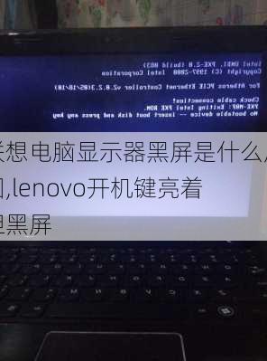 联想电脑显示器黑屏是什么原因,lenovo开机键亮着但黑屏