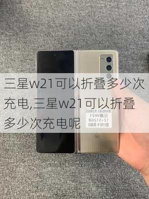 三星w21可以折叠多少次充电,三星w21可以折叠多少次充电呢