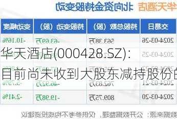 华天酒店(000428.SZ)：目前尚未收到大股东减持股份的通知
