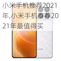 小米手机推荐2021年,小米手机推荐2021年最值得买