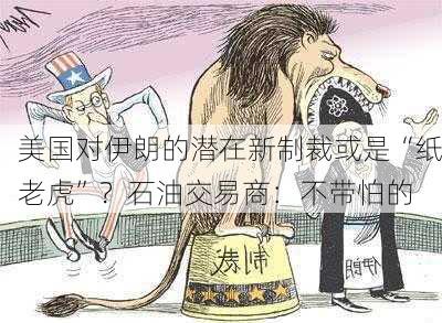 美国对伊朗的潜在新制裁或是“纸老虎”？石油交易商：不带怕的