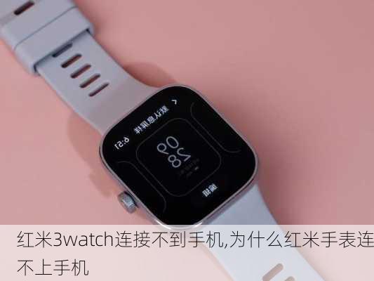 红米3watch连接不到手机,为什么红米手表连不上手机