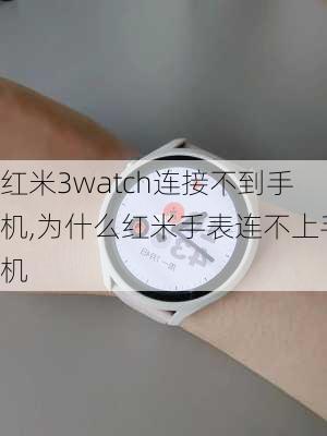 红米3watch连接不到手机,为什么红米手表连不上手机