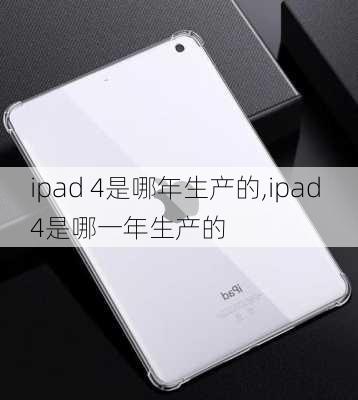 ipad 4是哪年生产的,ipad 4是哪一年生产的