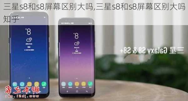 三星s8和s8屏幕区别大吗,三星s8和s8屏幕区别大吗知乎