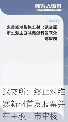 深交所：终止对维赛新材首发股票并在主板上市审核