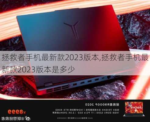 拯救者手机最新款2023版本,拯救者手机最新款2023版本是多少