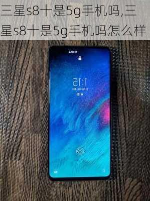 三星s8十是5g手机吗,三星s8十是5g手机吗怎么样