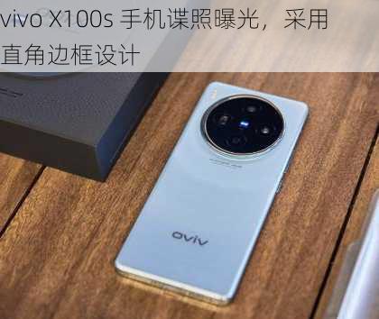 vivo X100s 手机谍照曝光，采用直角边框设计