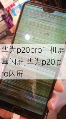 华为p20pro手机屏幕闪屏,华为p20 pro闪屏