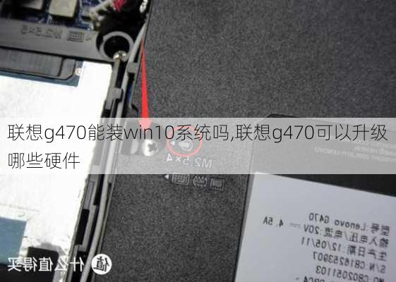 联想g470能装win10系统吗,联想g470可以升级哪些硬件