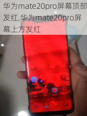 华为mate20pro屏幕顶部发红,华为mate20pro屏幕上方发红