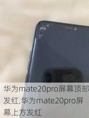 华为mate20pro屏幕顶部发红,华为mate20pro屏幕上方发红