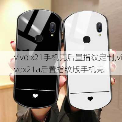 vivo x21手机壳后置指纹定制,vivox21a后置指纹版手机壳