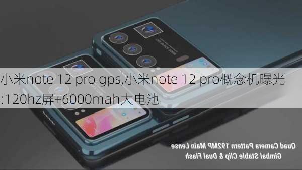 小米note 12 pro gps,小米note 12 pro概念机曝光:120hz屏+6000mah大电池