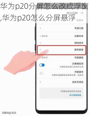 华为p20分屏怎么改成浮窗,华为p20怎么分屏悬浮