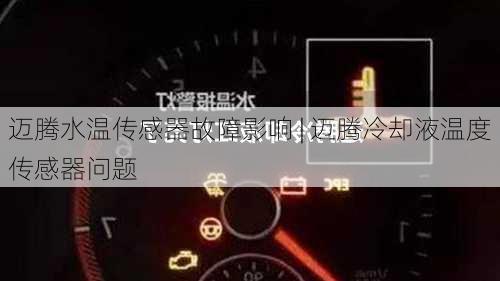 迈腾水温传感器故障影响 | 迈腾冷却液温度传感器问题