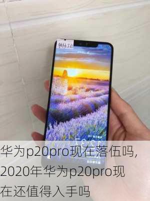 华为p20pro现在落伍吗,2020年华为p20pro现在还值得入手吗