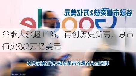 谷歌大涨超11%，再创历史新高，总市值突破2万亿美元