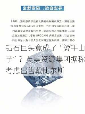 钻石巨头竟成了“烫手山芋”？英美资源集团据称考虑出售戴比尔斯