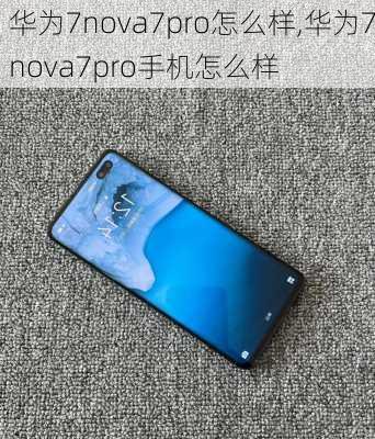 华为7nova7pro怎么样,华为7nova7pro手机怎么样