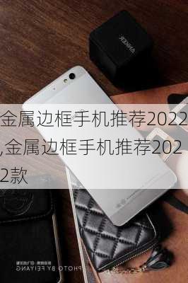 金属边框手机推荐2022,金属边框手机推荐2022款