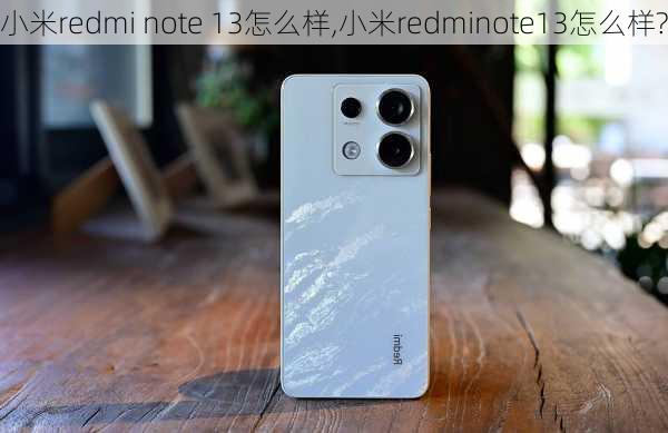 小米redmi note 13怎么样,小米redminote13怎么样?