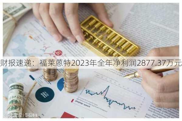 财报速递：福莱蒽特2023年全年净利润2877.37万元