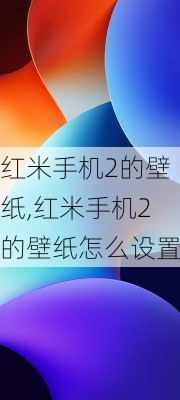 红米手机2的壁纸,红米手机2的壁纸怎么设置