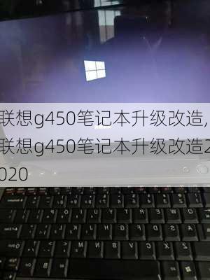 联想g450笔记本升级改造,联想g450笔记本升级改造2020