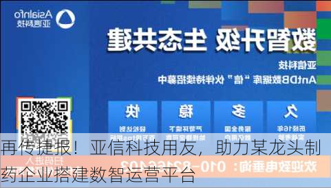 再传捷报！亚信科技用友，助力某龙头制药企业搭建数智运营平台