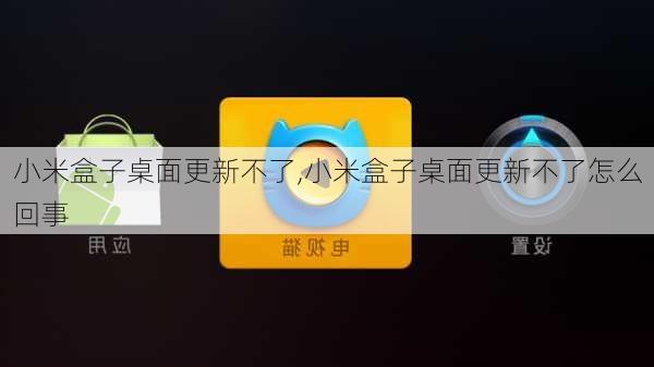 小米盒子桌面更新不了,小米盒子桌面更新不了怎么回事