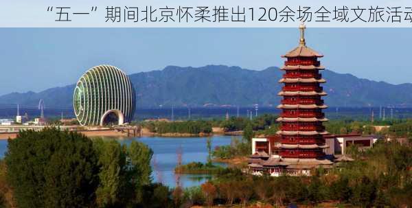 “五一”期间北京怀柔推出120余场全域文旅活动