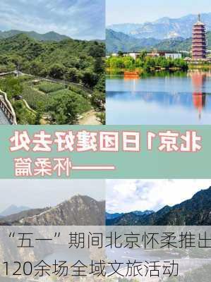 “五一”期间北京怀柔推出120余场全域文旅活动