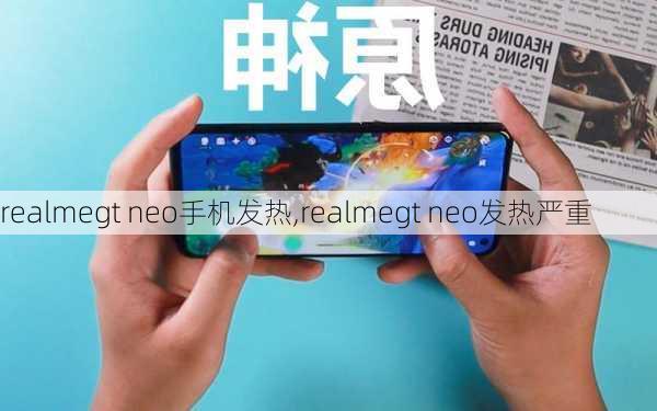 realmegt neo手机发热,realmegt neo发热严重