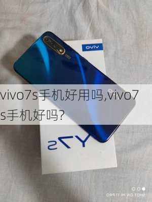 vivo7s手机好用吗,vivo7s手机好吗?