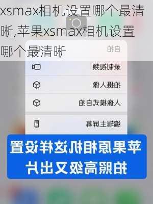 xsmax相机设置哪个最清晰,苹果xsmax相机设置哪个最清晰