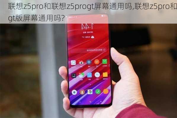 联想z5pro和联想z5progt屏幕通用吗,联想z5pro和gt版屏幕通用吗?