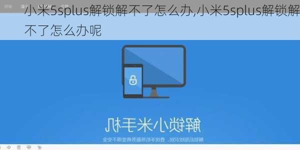 小米5splus解锁解不了怎么办,小米5splus解锁解不了怎么办呢