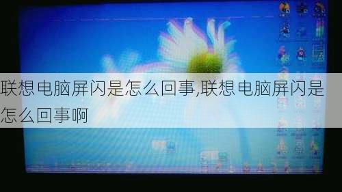 联想电脑屏闪是怎么回事,联想电脑屏闪是怎么回事啊