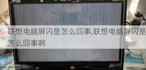 联想电脑屏闪是怎么回事,联想电脑屏闪是怎么回事啊