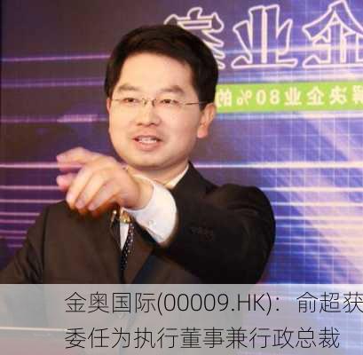 金奥国际(00009.HK)：俞超获委任为执行董事兼行政总裁