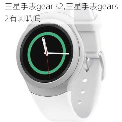 三星手表gear s2,三星手表gears2有喇叭吗