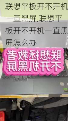 联想平板开不开机一直黑屏,联想平板开不开机一直黑屏怎么办