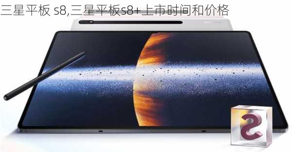 三星平板 s8,三星平板s8+上市时间和价格