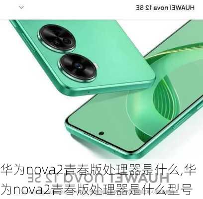 华为nova2青春版处理器是什么,华为nova2青春版处理器是什么型号