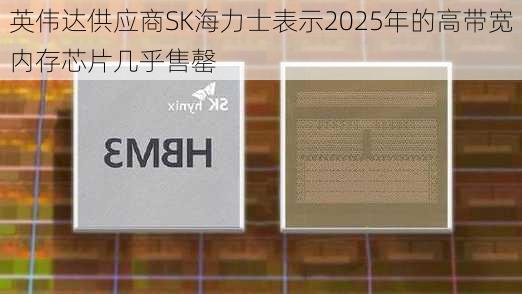 英伟达供应商SK海力士表示2025年的高带宽内存芯片几乎售罄